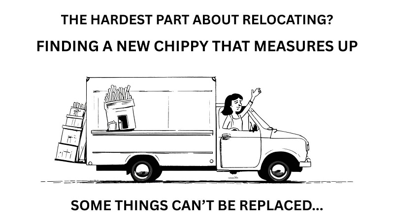 The hardest part when relocating is finding a new chippy